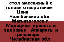 стол массажный.с головн.отверствием › Цена ­ 3 600 - Челябинская обл., Магнитогорск г. Медицина, красота и здоровье » Аппараты и тренажеры   . Челябинская обл.,Магнитогорск г.